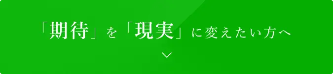 「期待」を「現実」に変えたい方へ