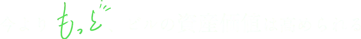 今よりもっと、ビルの資産価値は高められる