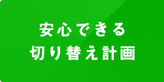 安心できる切り替え計画